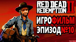 RDR-2 РУССКАЯ ОЗВУЧКА!!! Игрофильм Эпизод №10. Самый лучший Игрофильм в интернете