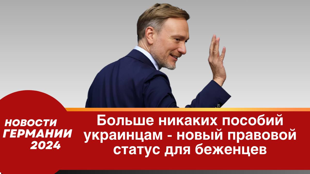 Германия сегодня 2024. Больше никаких пособий украинцам — Линднер предлагает новый правовой статус д