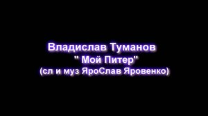 Владислав Туманов - "Мой Питер" (сл. и муз. Вячеслава Яровенко).