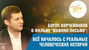 БОРИС КОРЧЕВНИКОВ О ФИЛЬМЕ "МАМИНО ПИСЬМО": ВСЁ НАЧАЛОСЬ С РЕАЛЬНЫХ ЧЕЛОВЕЧЕСКИХ ИСТОРИЙ