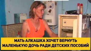 МАТЬ АЛКАШКА ХОЧЕТ ВЕРНУТЬ МАЛЕНЬКУЮ ДОЧЬ РАДИ ДЕТСКИХ ПОСОБИЙ