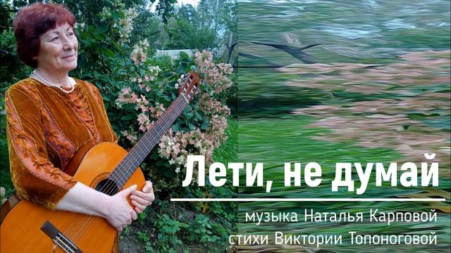 Лети, не думай (музыка Натальи Карповой, стихи Виктории Топоноговой)