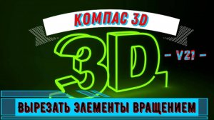 Компас 3D v21 / Урок #6 / Способ / Как Вырезать элементы вращением