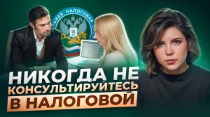 Никогда не консультируйтесь в налоговой! Чем это может обернуться для вашего бизнеса?