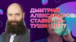 Дмитрий Александров: Ставка ЦБ- туши свет?