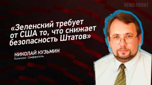 "Зеленский требует от США то, что снижает безопасность Штатов" - Николай Кузьмин