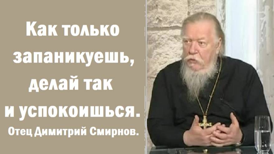 Как только запаникуешь, делай так и успокоишься. Отец Димитрий Смирнов.