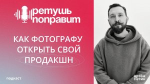 КАК ФОТОГРАФУ ОТКРЫТЬ СВОЙ ПРОДАКШН / подкаст РЕТУШЬ ПОПРАВИТ, выпуск 2