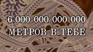 6 триллионов метров в тебе!