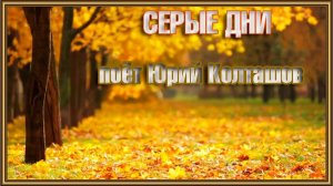 СЕРЫЕ ДНИ -  поёт Юрий Колташов
