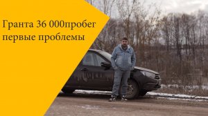 Новая Гранта проблемы на 36 000 пробега