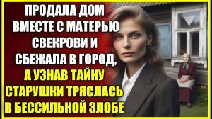 Продала дом ВМЕСТЕ с матерью свекрови, а узнав тайну старушки тряслась в бессильной злобе.
