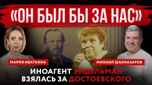 «Он был бы за нас». Иноагент Эйдельман взялась за Достоевского | Михаил Шахназаров и Мария Иваткина