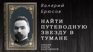 "Найти путеводную звезду в тумане" - беседа о Валерии Брюсове.