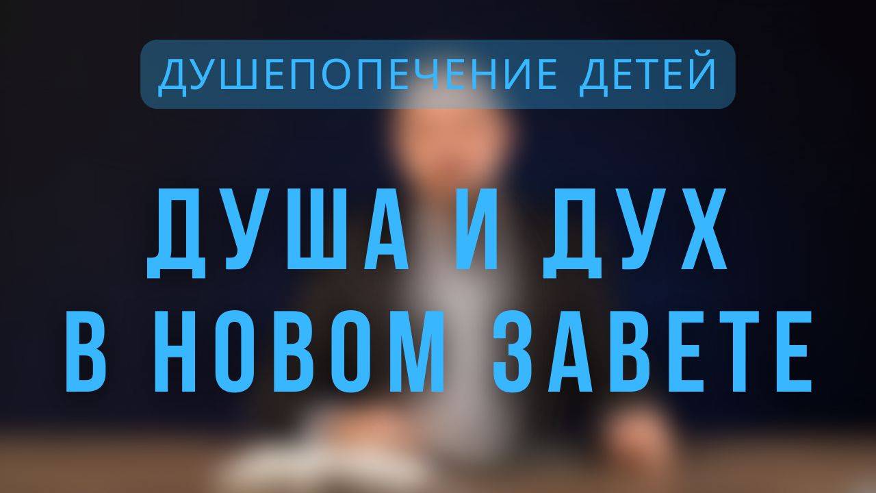 Душа и дух в Новом завете _ Душепопечение детей. Лекция 9 смотреть онлайн