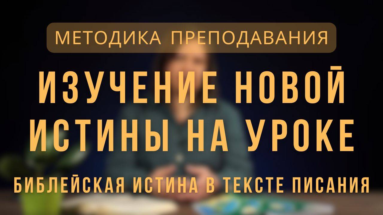 Изучение новой истины на уроке. Библейская истина в тексте Писания _ Методика преподавания. Лекция 5 смотреть онлайн