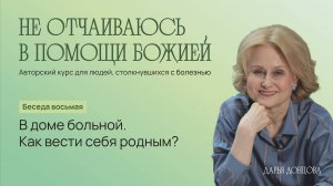 Не отчаиваюсь в помощи Божией 3.8. «В доме больной. Как вести себя родным?»