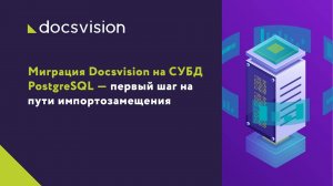 Миграция Docsvision на СУБД PostgreSQL — первый шаг на пути импортозамещения