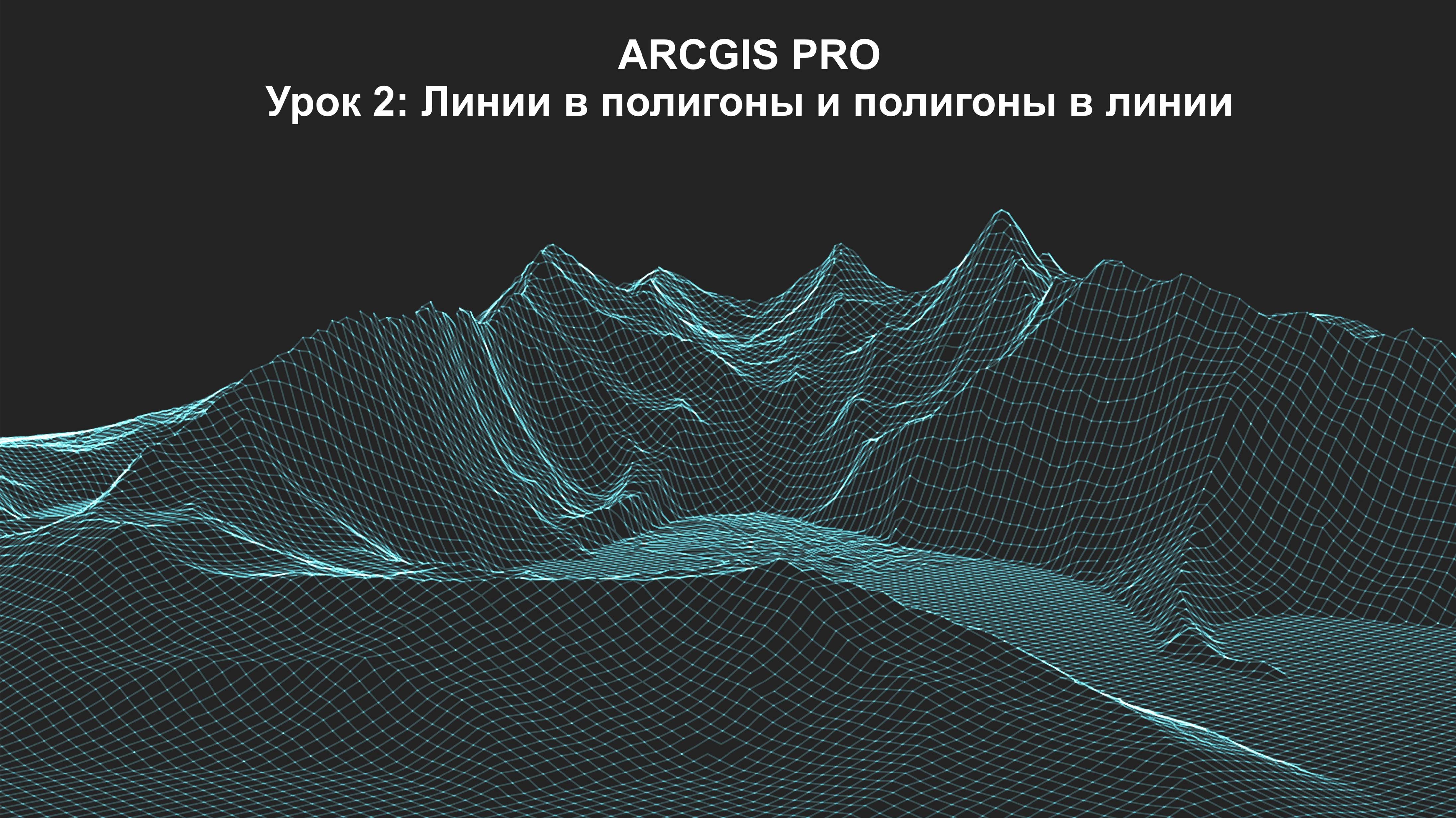 ArcGIS Pro Урок 2: Линии в полигоны и полигоны в линии.