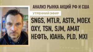 Анализ рынка акций РФ и США/ SNGS, MTLR, ASTR, MOEX/ OXY, TSN, SJM, AMAT/ Нефть, Юань, PLD, MXI