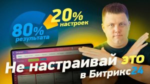 Какие 20% настроек CRM дают 80% результата? | Как сэкономить при первичном внедрении Битрикс 24?