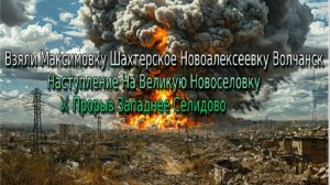 Украинский фронт-взяли Максимовку Шахтерское Новоалексеевку Волчанск Наступление  Новоселовку