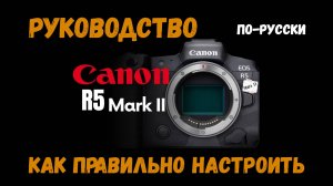 Руководство  по настройке Canon EOS R5 Mark II по-русски