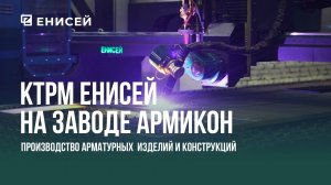 КТРМ ЕНИСЕЙ на Заводе АРМИКОН г. Москва