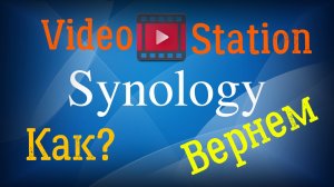 Как вернуть Video Station в Synology DSM 7.2.2 и новее