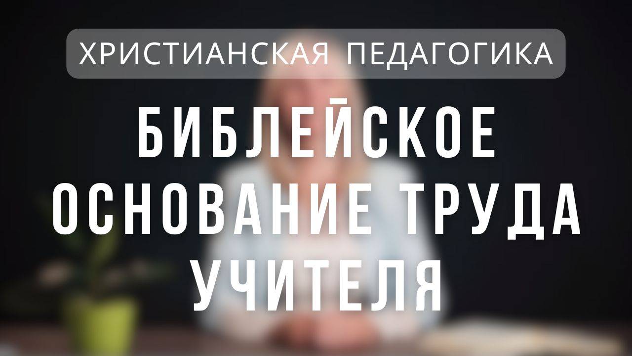 Библейское основание труда учителя _ Христианская педагогика. Лекция 5 смотреть онлайн