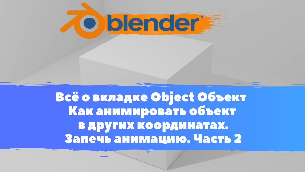 Всё о вкладке Объект Как анимировать объект в других координатах. Запечь анимацию. Ч2. Уроки Blender