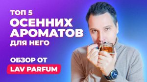 Топ-5 осенних ароматов  для него | Обзор Lav Parfum