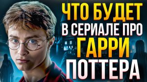 ЧТО БУДЕТ В СЕРИАЛЕ ПРО ГАРРИ ПОТТЕРА? - ВСЕ ПОДРОБНОСТИ!