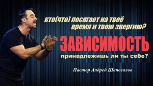 ЗАВИСИМОСТЬ. ПРИНАДЛЕЖИШЬ ЛИ ТЫ СЕБЕ? Пастор Андрей Шаповалов.