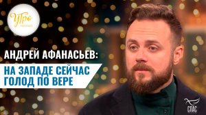 АНДРЕЙ АФАНАСЬЕВ: НА ЗАПАДЕ СЕЙЧАС ГОЛОД ПО ВЕРЕ