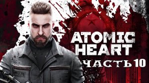 Atomic Heart (Атомик Харт) ➤ #Прохождение - Часть 10 ➤ #AtomicHeart