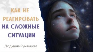 Как не реагировать на сложные ситуации  Людмила Румянцева