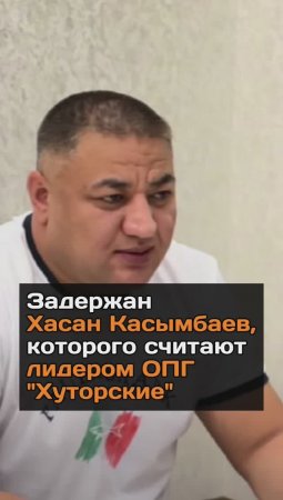 Задержан Хасан Касымбаев, которого считают лидером ОПГ "Хуторские"