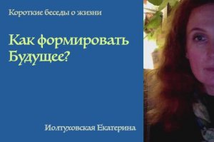 Как каждый из нас может создать Светлое Будущее? Екатерина Иолтуховская.