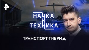 Гибридный транспорт — Наука и техника (26.03.2023)