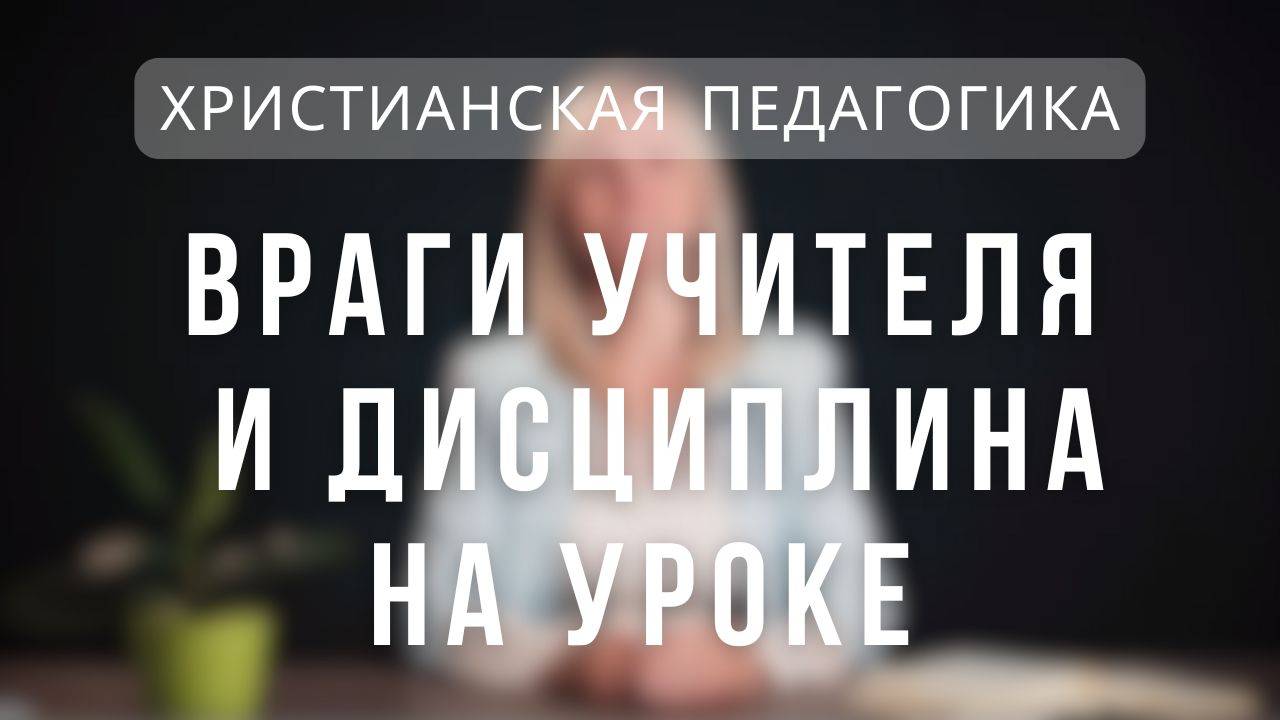 Враги учителя и дисциплина на уроке _ Христианская педагогика. Лекция 7 смотреть онлайн