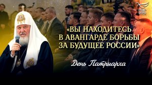 «ВЫ НАХОДИТЕСЬ В АВАНГАРДЕ БОРЬБЫ ЗА БУДУЩЕЕ РОССИИ» / ДЕНЬ ПАТРИАРХА