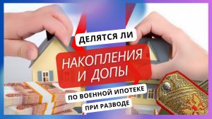 Делятся ли накопления и ДОПы по военной ипотеке при разводе?