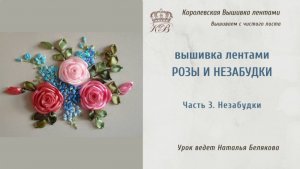 Часть 3. Незабудки /Вышивка лентами Роза и незабудки/