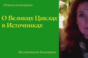 О Великих Циклах. Екатерина Иолтуховская.