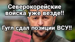 СЕВЕРОКОРЕЙСКИЕ ВОЙСКА ПОВСЮДУ!! ГУГЛ СДАЛ ПОЗИЦИИ ВСУ