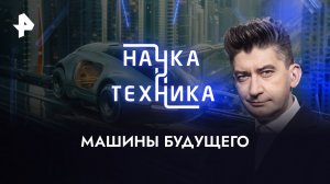 Машины будущего — Наука и техника (04.06.2023)