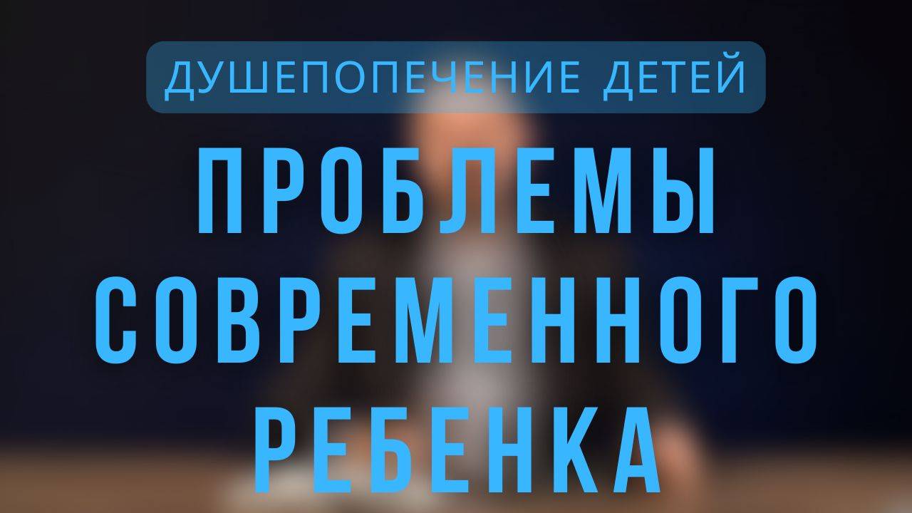Проблемы современного ребенка _  Душепопечение детей. Лекция 4.