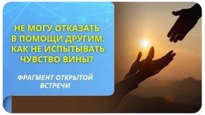 Не могу отказать в помощи другим. Как не испытывать чувство вины? Фрагмент бесплатного вебинара