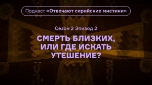 2.(2 сезон) Смерть близких. Подкаст «Отвечают сирийские мистики». Где искать утешение. АУДИО